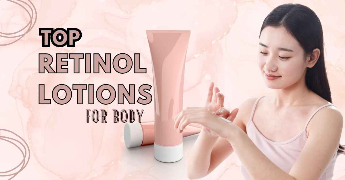 7 Best Retinol Body Lotions for Smooth Skin